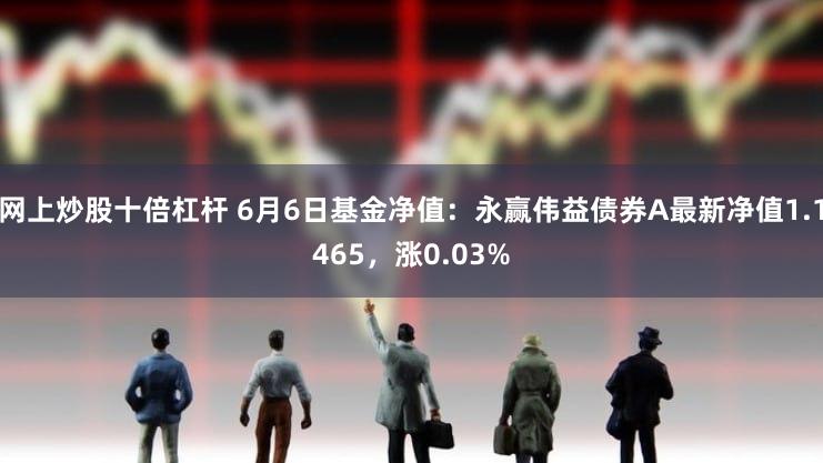 网上炒股十倍杠杆 6月6日基金净值：永赢伟益债券A最新净值1.1465，涨0.03%