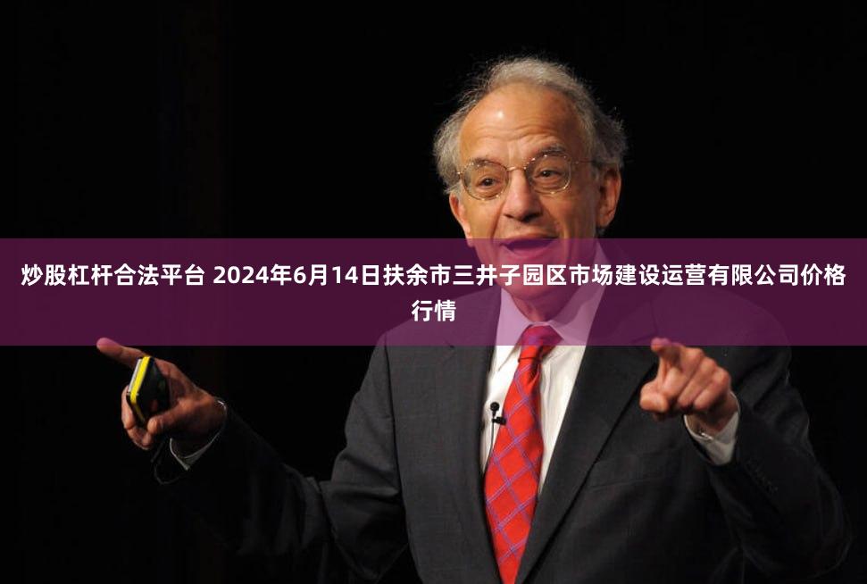 炒股杠杆合法平台 2024年6月14日扶余市三井子园区市场建设运营有限公司价格行情