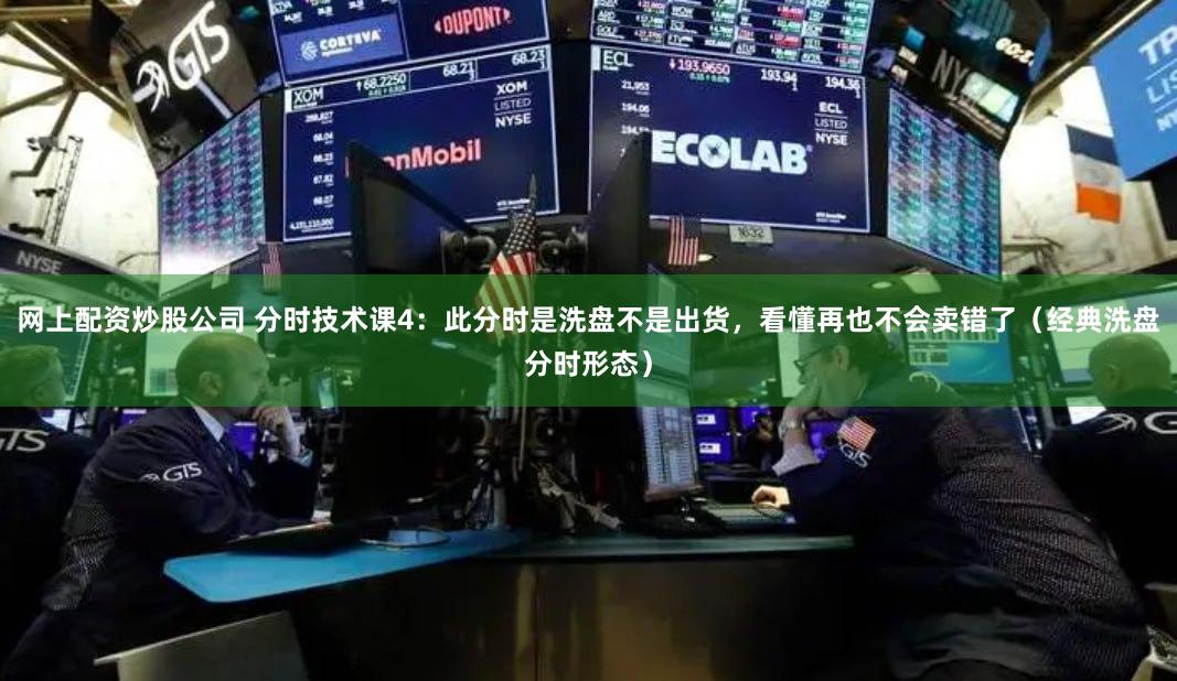 网上配资炒股公司 分时技术课4：此分时是洗盘不是出货，看懂再也不会卖错了（经典洗盘分时形态）