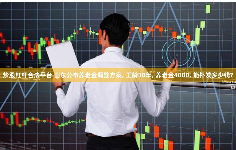 炒股杠杆合法平台 山东公布养老金调整方案, 工龄30年, 养老金4000, 能补发多少钱?