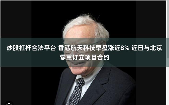 炒股杠杆合法平台 香港航天科技早盘涨近8% 近日与北京零重订立项目合约