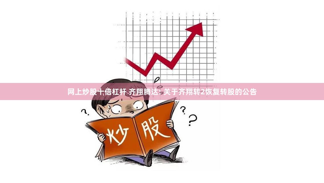 网上炒股十倍杠杆 齐翔腾达: 关于齐翔转2恢复转股的公告