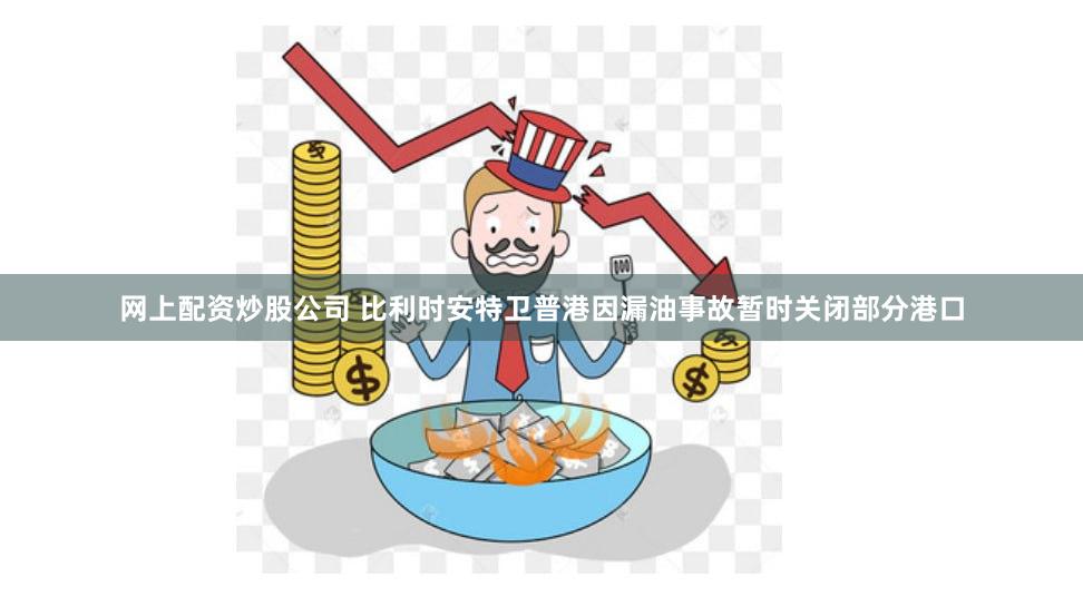 网上配资炒股公司 比利时安特卫普港因漏油事故暂时关闭部分港口