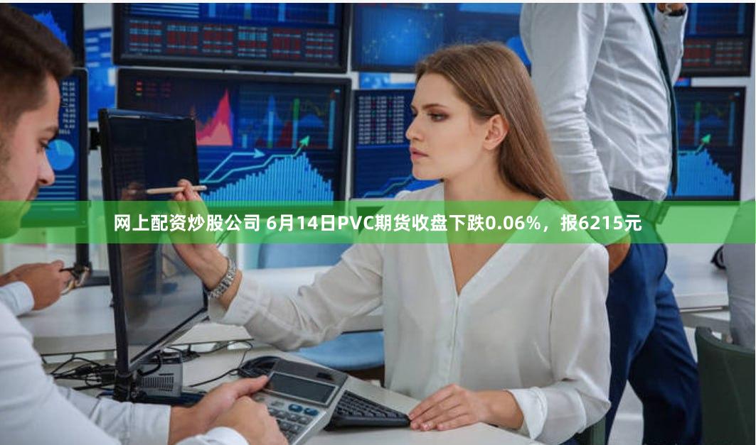 网上配资炒股公司 6月14日PVC期货收盘下跌0.06%，报6215元