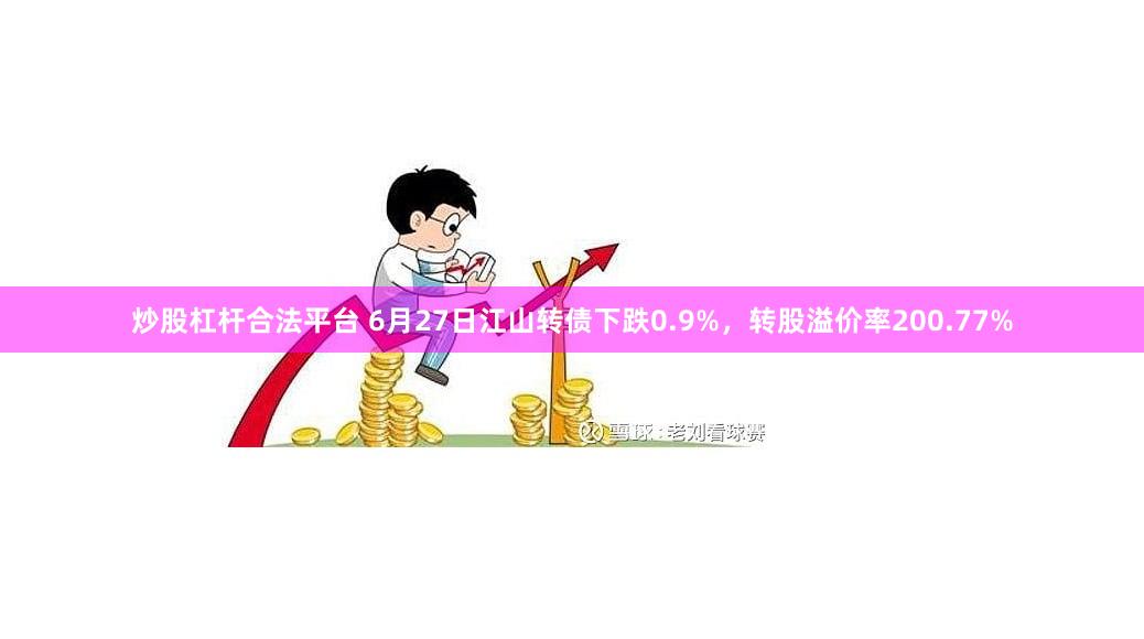 炒股杠杆合法平台 6月27日江山转债下跌0.9%，转股溢价率200.77%