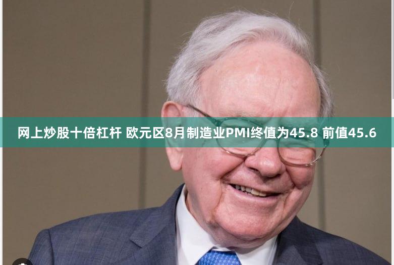 网上炒股十倍杠杆 欧元区8月制造业PMI终值为45.8 前值45.6