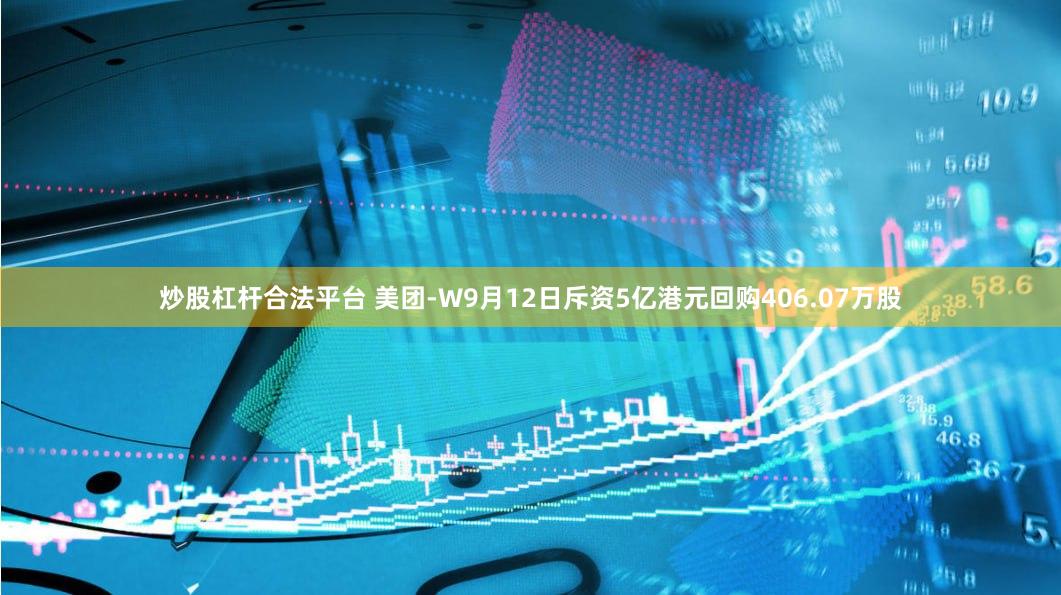 炒股杠杆合法平台 美团-W9月12日斥资5亿港元回购406.07万股