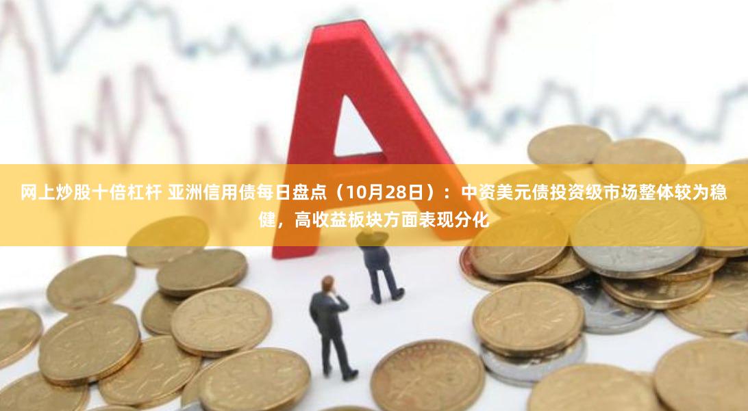 网上炒股十倍杠杆 亚洲信用债每日盘点（10月28日）：中资美元债投资级市场整体较为稳健，高收益板块方面表现分化