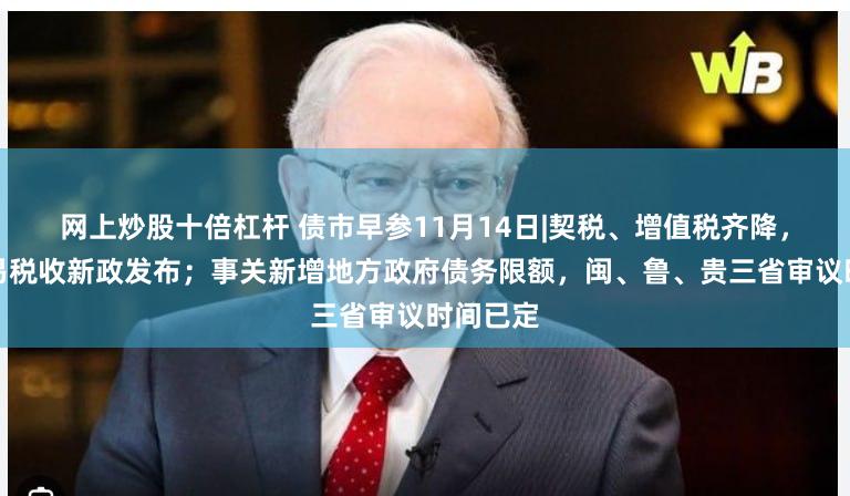 网上炒股十倍杠杆 债市早参11月14日|契税、增值税齐降，住房交易税收新政发布；事关新增地方政府债务限额，闽、鲁、贵三省审议时间已定