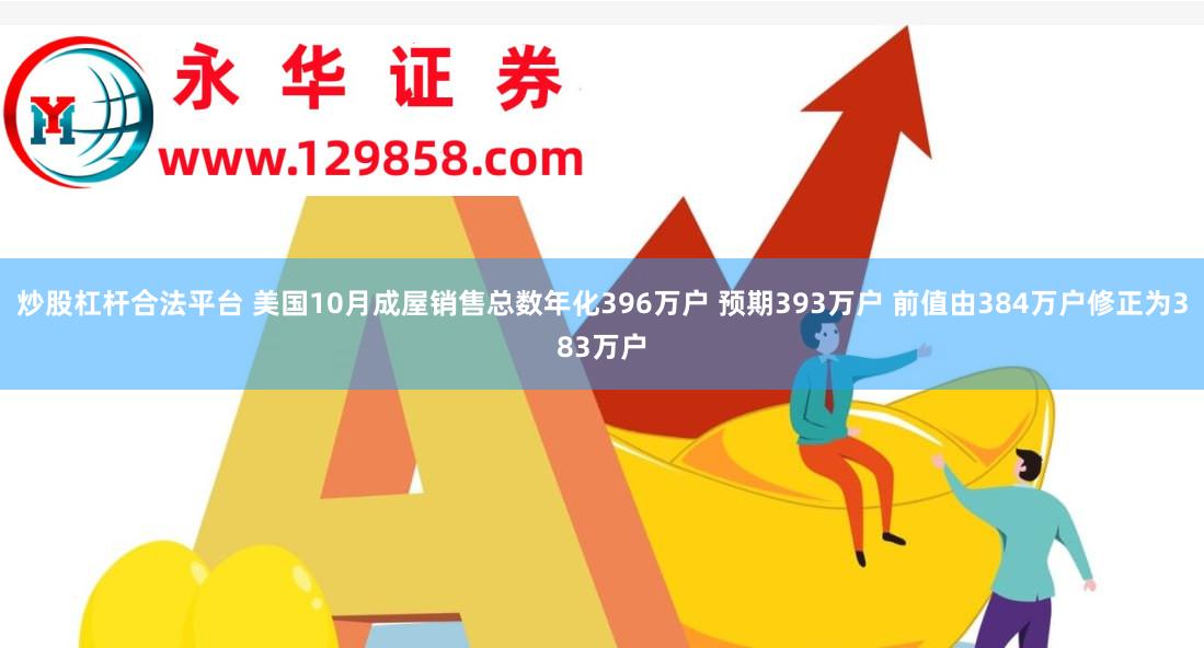 炒股杠杆合法平台 美国10月成屋销售总数年化396万户 预期393万户 前值由384万户修正为383万户