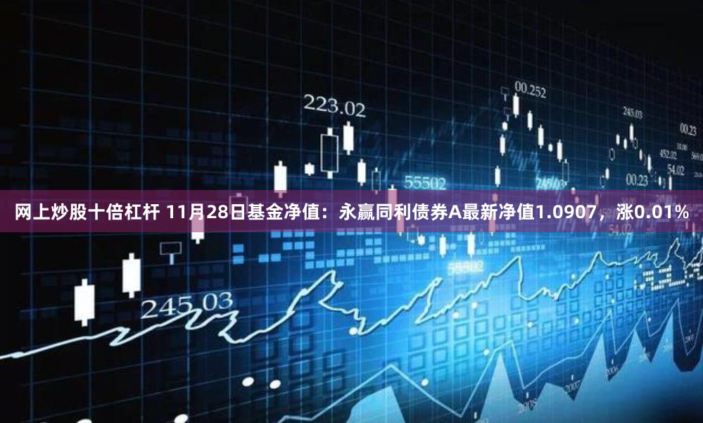 网上炒股十倍杠杆 11月28日基金净值：永赢同利债券A最新净值1.0907，涨0.01%