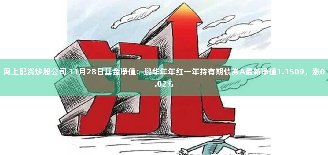 网上配资炒股公司 11月28日基金净值：鹏华年年红一年持有期债券A最新净值1.1509，涨0.02%