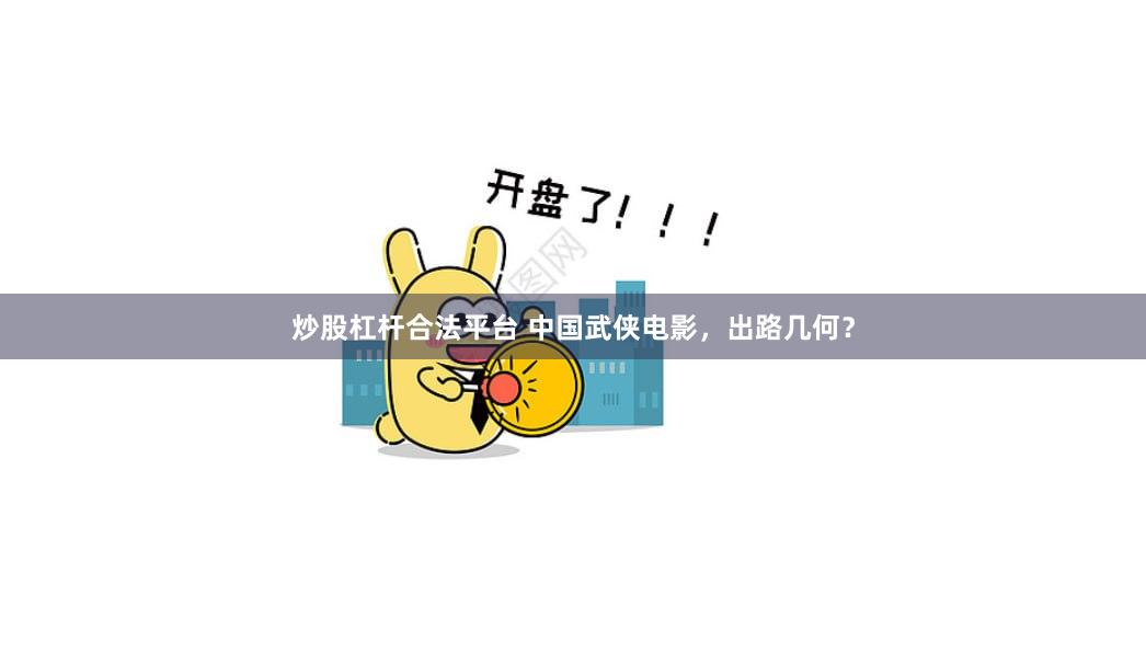 炒股杠杆合法平台 中国武侠电影，出路几何？