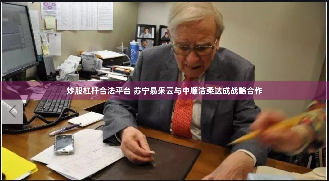炒股杠杆合法平台 苏宁易采云与中顺洁柔达成战略合作