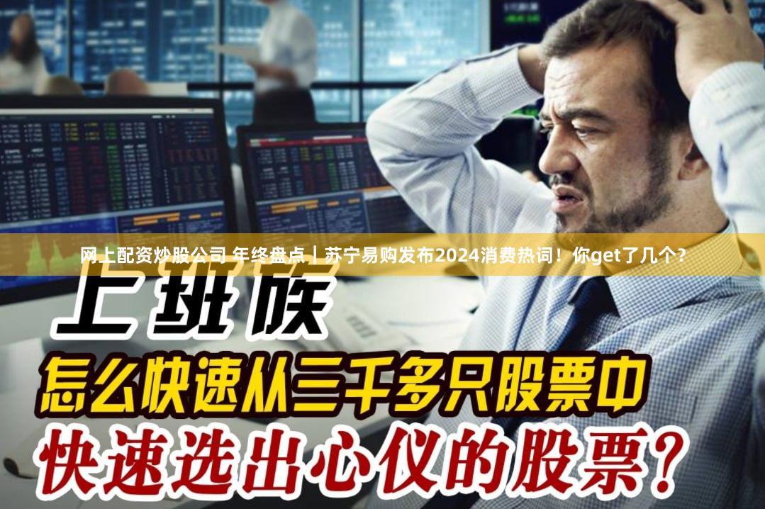 网上配资炒股公司 年终盘点︱苏宁易购发布2024消费热词！你get了几个？