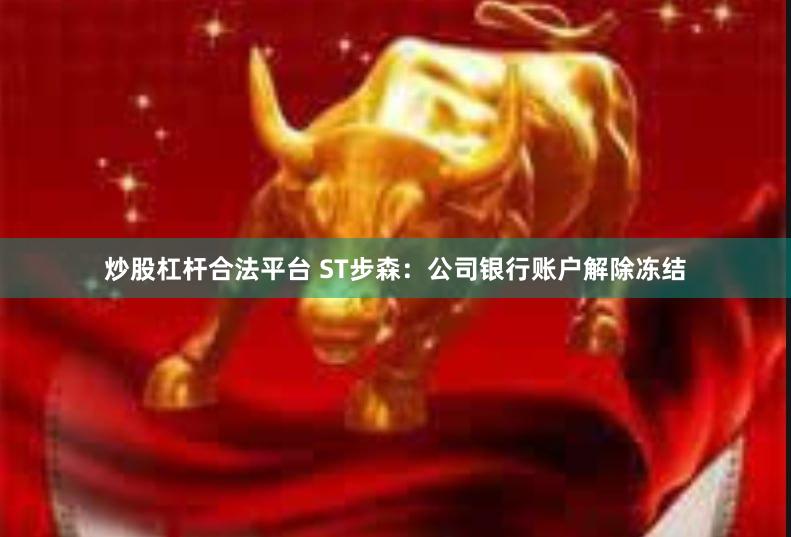 炒股杠杆合法平台 ST步森：公司银行账户解除冻结