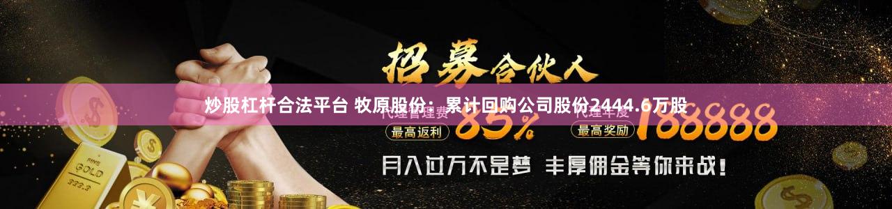 炒股杠杆合法平台 牧原股份：累计回购公司股份2444.6万股