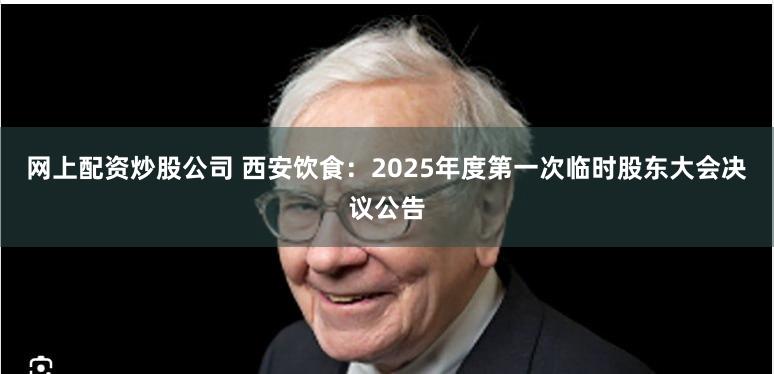网上配资炒股公司 西安饮食：2025年度第一次临时股东大会决议公告