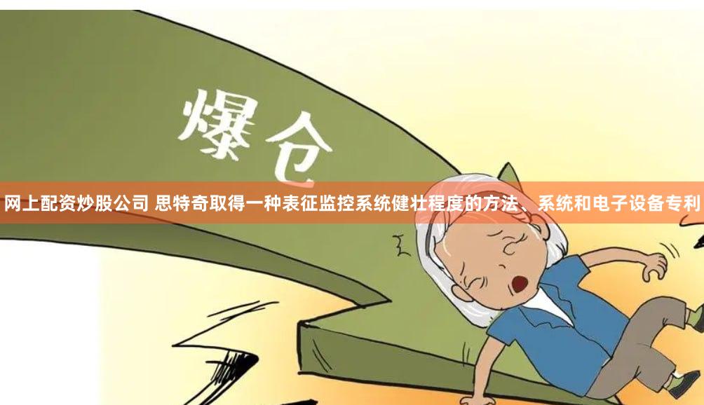 网上配资炒股公司 思特奇取得一种表征监控系统健壮程度的方法、系统和电子设备专利