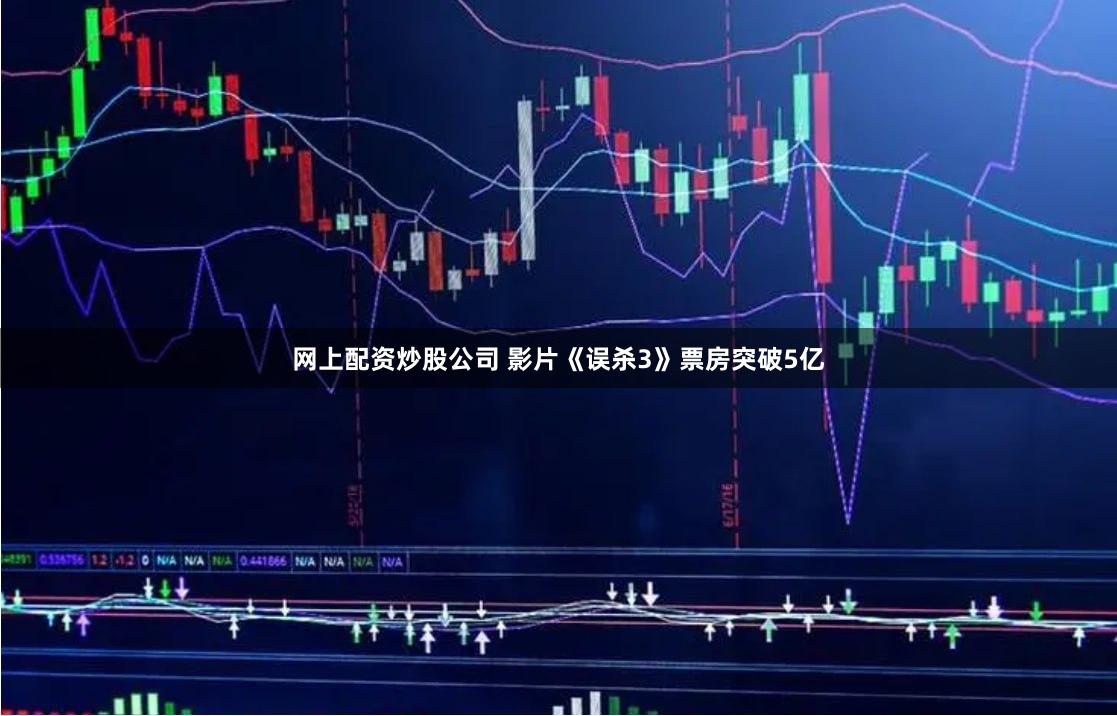 网上配资炒股公司 影片《误杀3》票房突破5亿