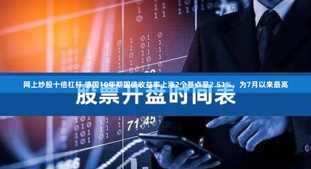 网上炒股十倍杠杆 德国10年期国债收益率上涨2个基点至2.51%，为7月以来最高