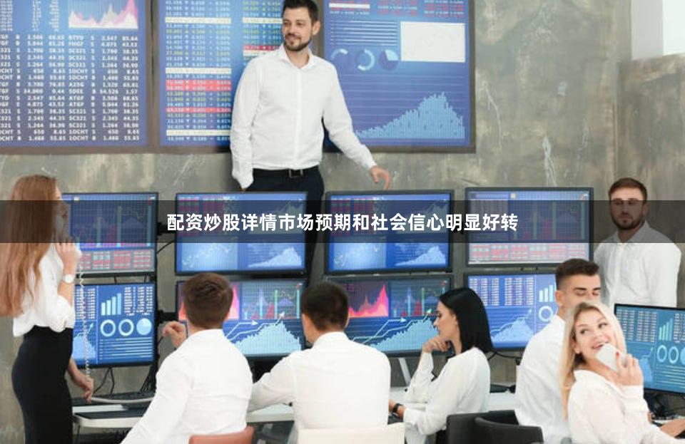 配资炒股详情市场预期和社会信心明显好转