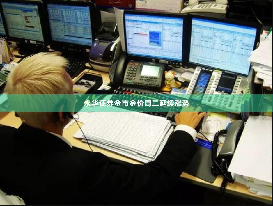 永华证券　　金市　　金价周二延续涨势