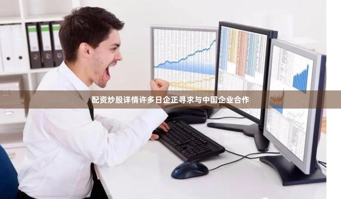 配资炒股详情许多日企正寻求与中国企业合作
