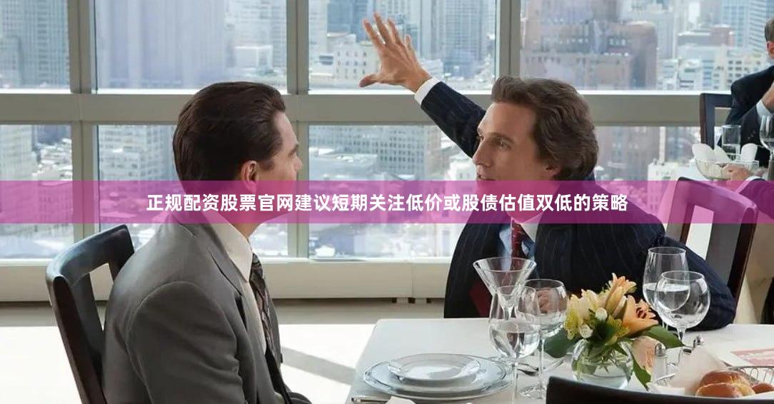 正规配资股票官网建议短期关注低价或股债估值双低的策略