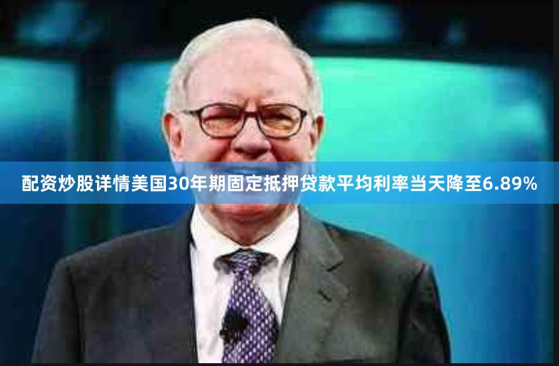 配资炒股详情美国30年期固定抵押贷款平均利率当天降至6.89%