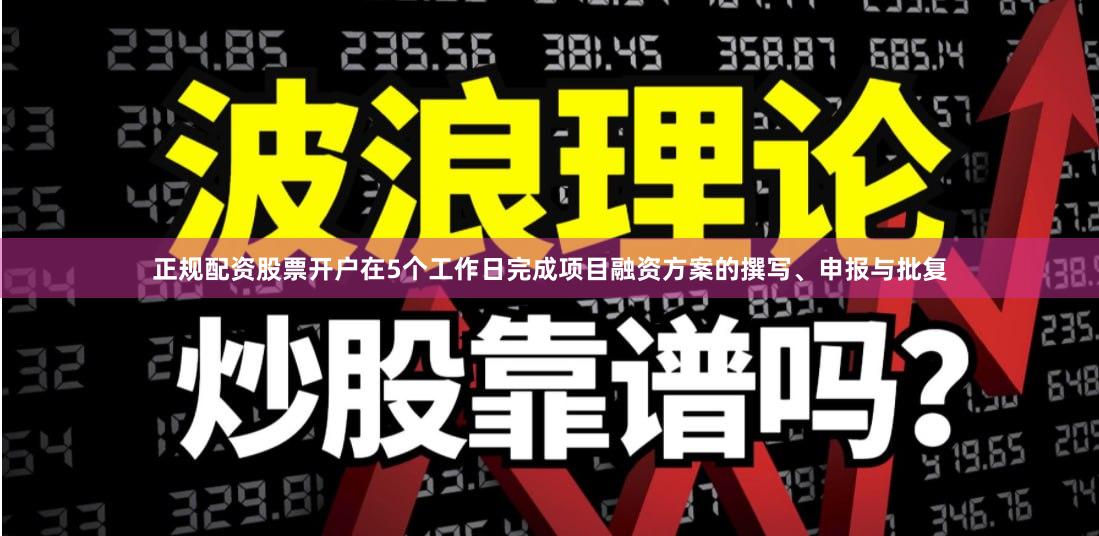 正规配资股票开户在5个工作日完成项目融资方案的撰写、申报与批复