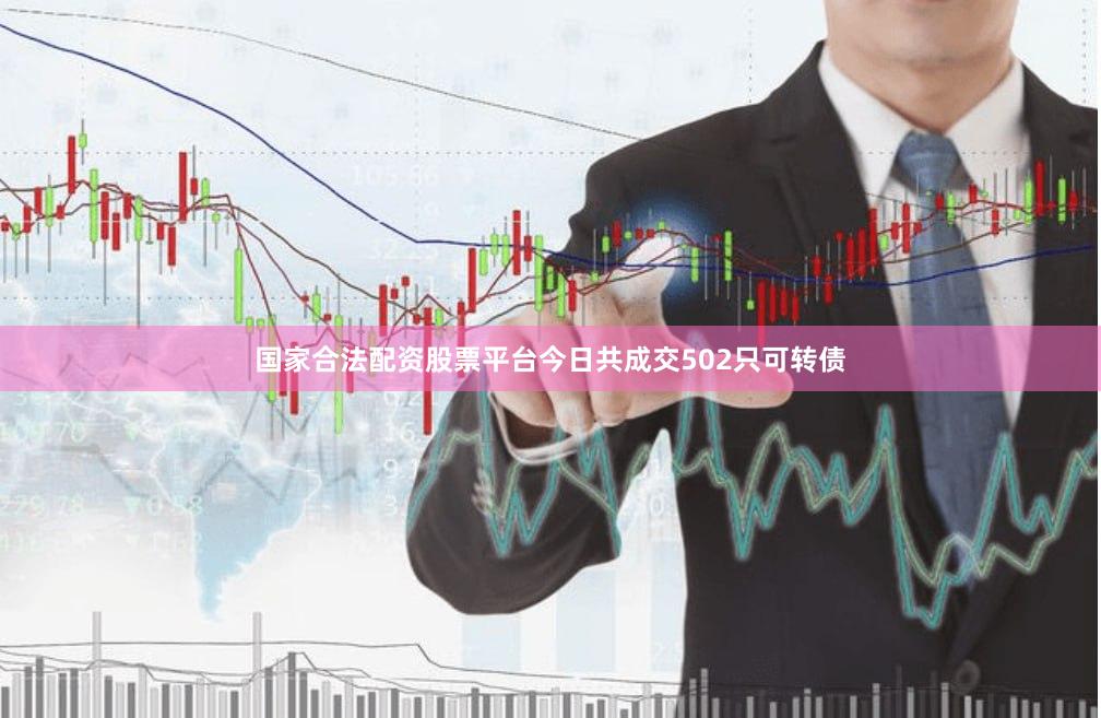 国家合法配资股票平台今日共成交502只可转债