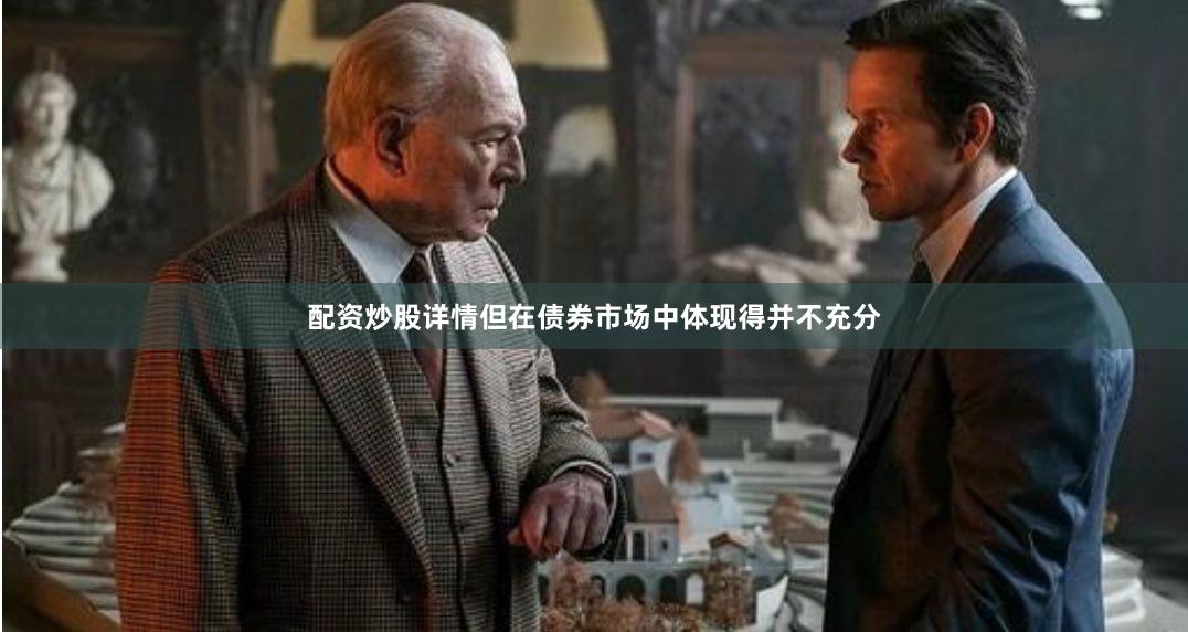配资炒股详情但在债券市场中体现得并不充分