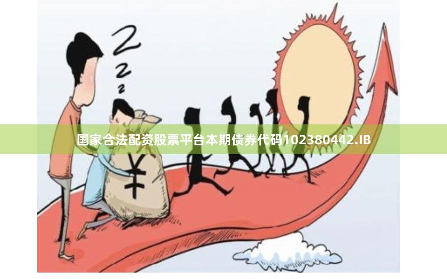 国家合法配资股票平台本期债券代码102380442.IB
