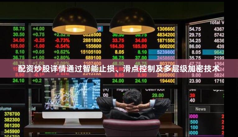 配资炒股详情通过智能止损、滑点控制及多层级加密技术
