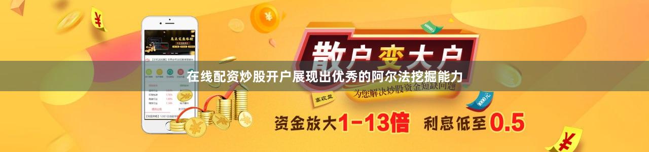 在线配资炒股开户展现出优秀的阿尔法挖掘能力