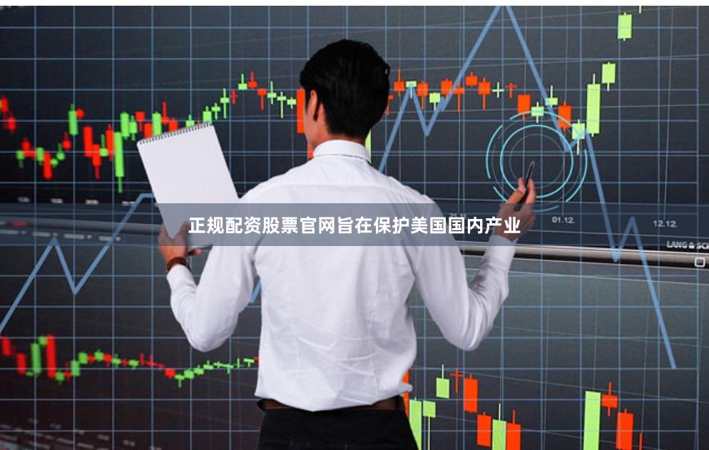 正规配资股票官网旨在保护美国国内产业