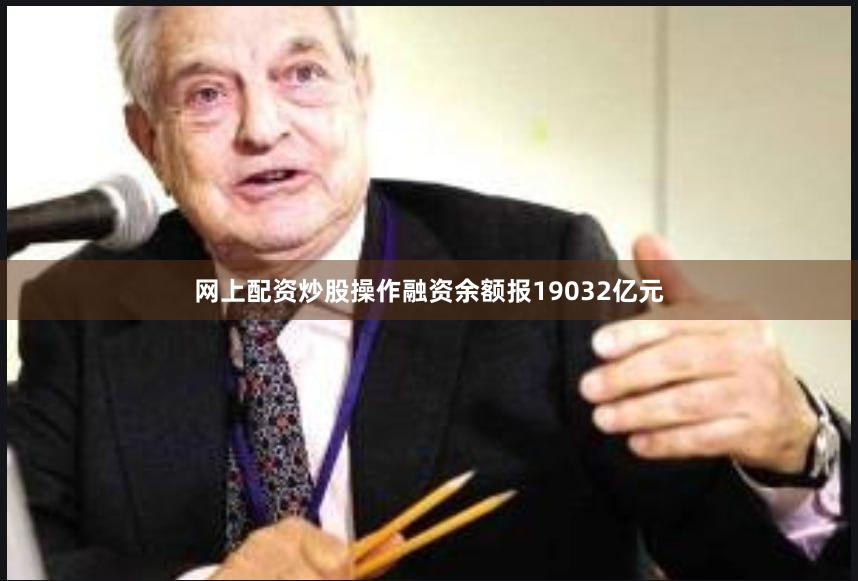网上配资炒股操作融资余额报19032亿元