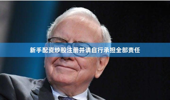 新手配资炒股注册并请自行承担全部责任