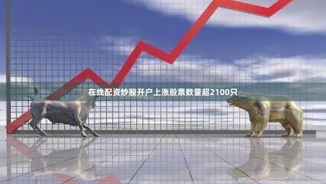 在线配资炒股开户上涨股票数量超2100只