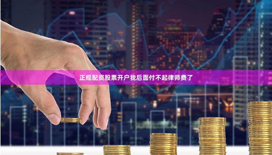 正规配资股票开户我后面付不起律师费了