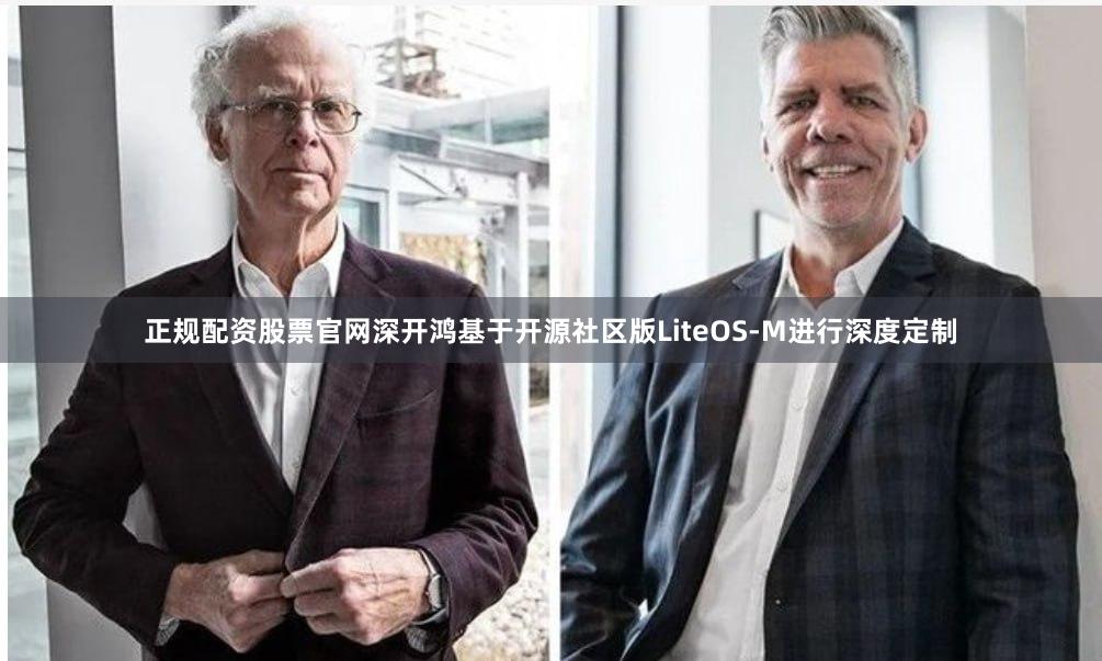 正规配资股票官网深开鸿基于开源社区版LiteOS-M进行深度定制