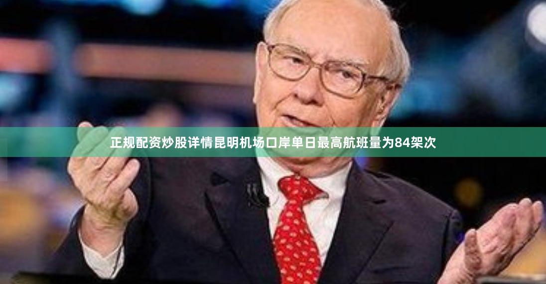 正规配资炒股详情昆明机场口岸单日最高航班量为84架次