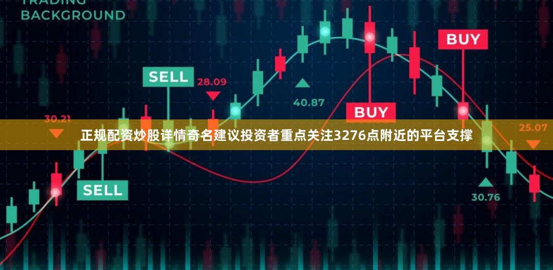正规配资炒股详情奇名建议投资者重点关注3276点附近的平台支撑
