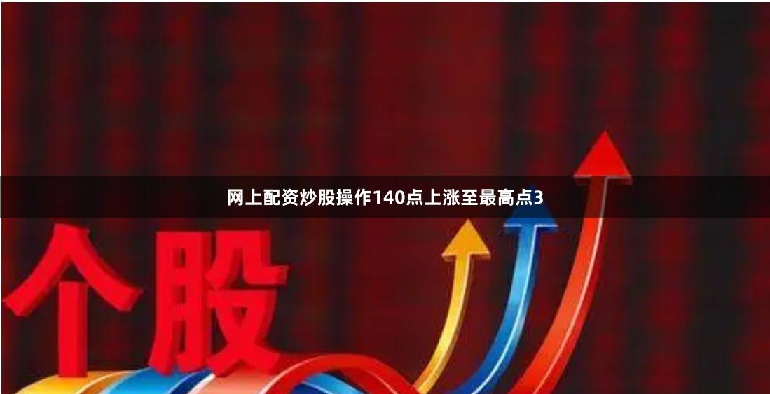 网上配资炒股操作140点上涨至最高点3