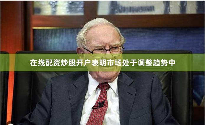 在线配资炒股开户表明市场处于调整趋势中