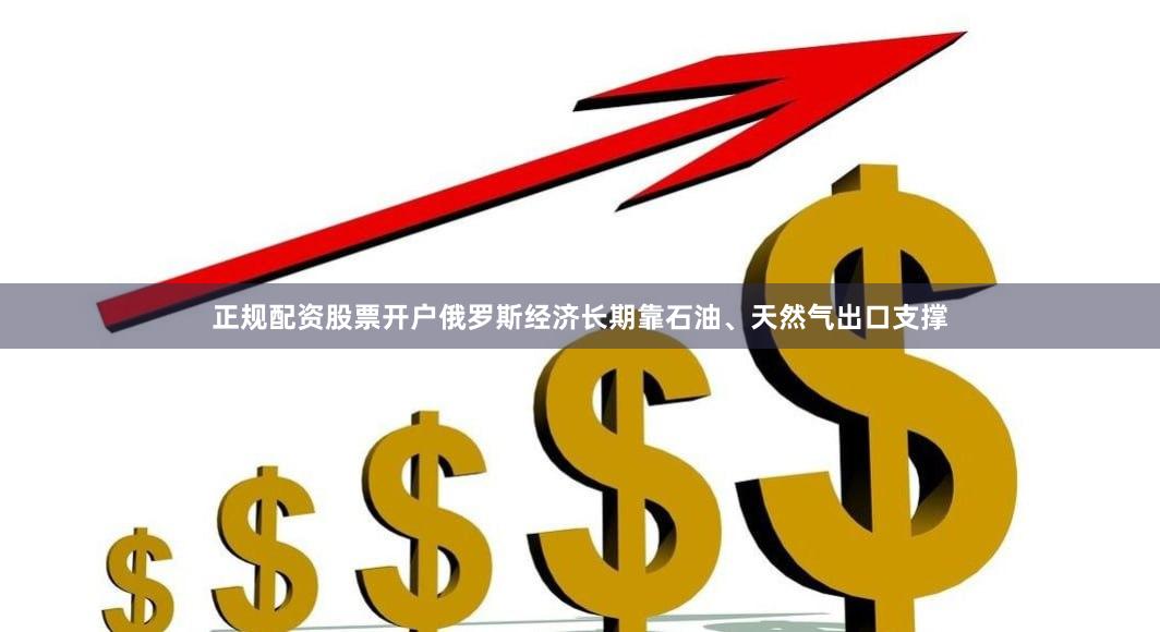 正规配资股票开户俄罗斯经济长期靠石油、天然气出口支撑