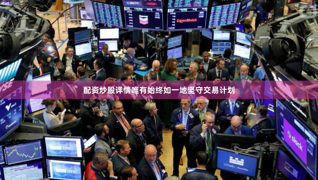 配资炒股详情唯有始终如一地坚守交易计划