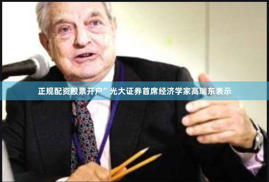 正规配资股票开户”光大证券首席经济学家高瑞东表示