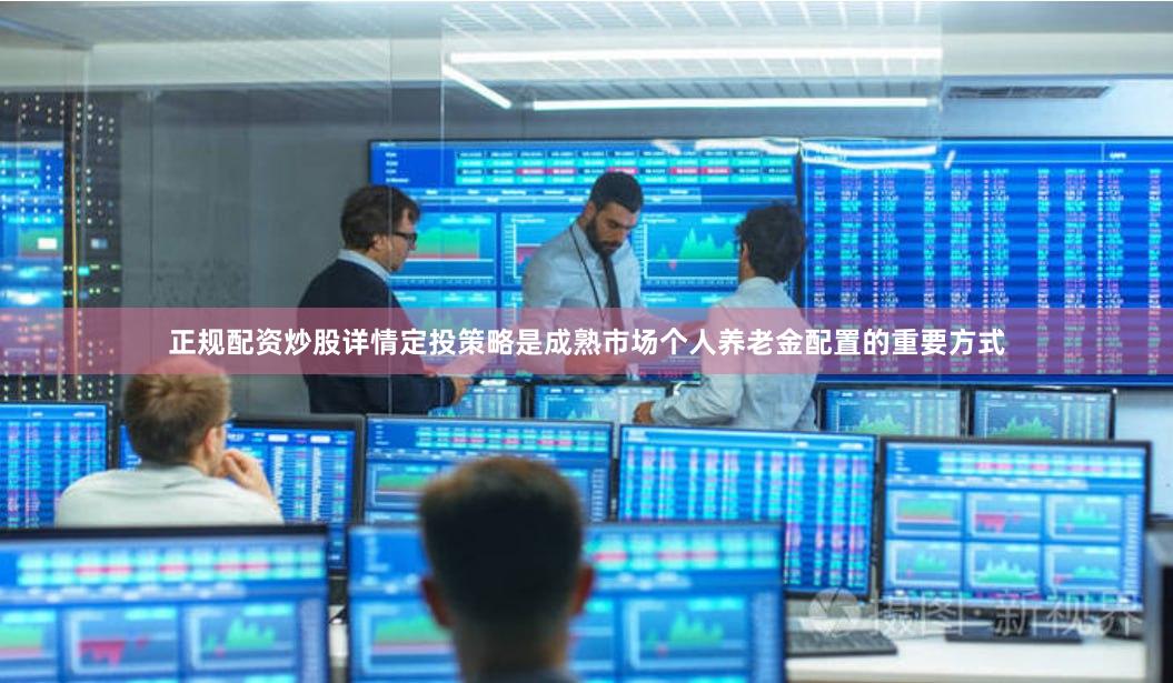 正规配资炒股详情　　定投策略是成熟市场个人养老金配置的重要方式